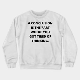 A conclusion is the part where you got tired of thinking Crewneck Sweatshirt